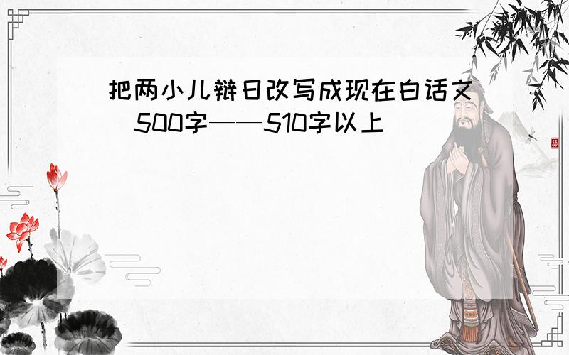 把两小儿辩日改写成现在白话文（500字——510字以上）