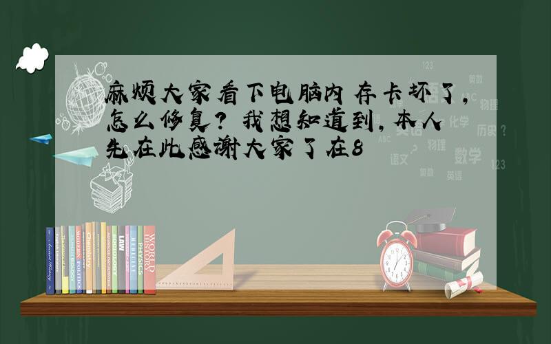 麻烦大家看下电脑内存卡坏了,怎么修复?　我想知道到,本人先在此感谢大家了在8