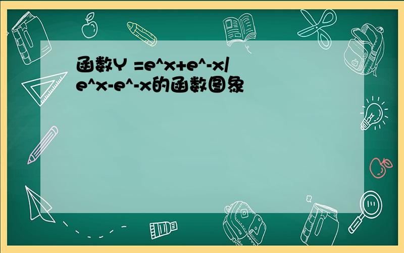 函数Y =e^x+e^-x/e^x-e^-x的函数图象