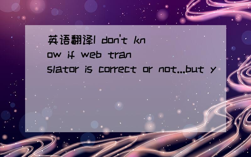 英语翻译I don't know if web translator is correct or not...but y