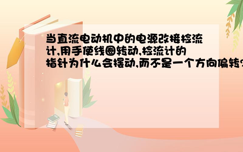 当直流电动机中的电源改接检流计,用手使线圈转动,检流计的指针为什么会摆动,而不是一个方向偏转?