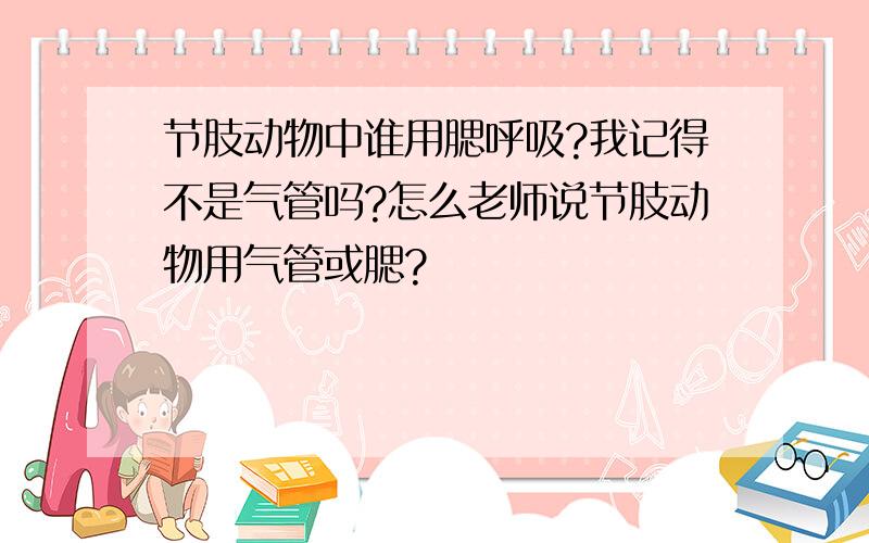 节肢动物中谁用腮呼吸?我记得不是气管吗?怎么老师说节肢动物用气管或腮?