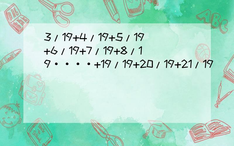 3/19+4/19+5/19+6/19+7/19+8/19····+19/19+20/19+21/19