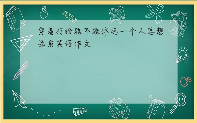 穿着打扮能不能体现一个人思想品质英语作文