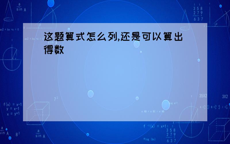 这题算式怎么列,还是可以算出得数