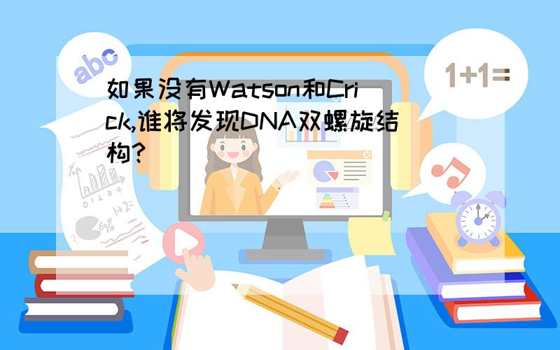 如果没有Watson和Crick,谁将发现DNA双螺旋结构?