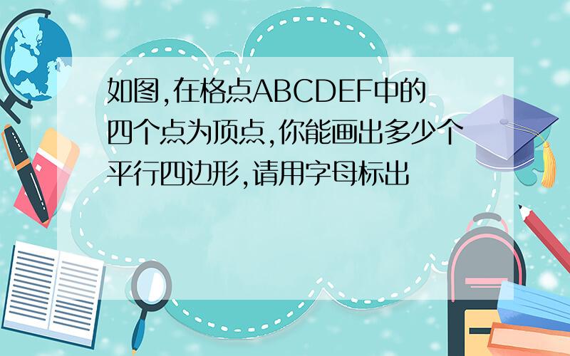 如图,在格点ABCDEF中的四个点为顶点,你能画出多少个平行四边形,请用字母标出