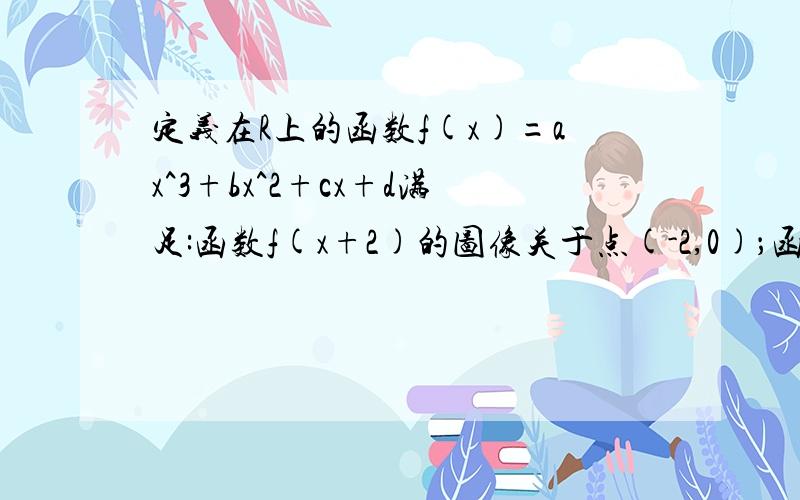 定义在R上的函数f(x)=ax^3+bx^2+cx+d满足:函数f(x+2)的图像关于点(-2,0)；函数f(x)的图像