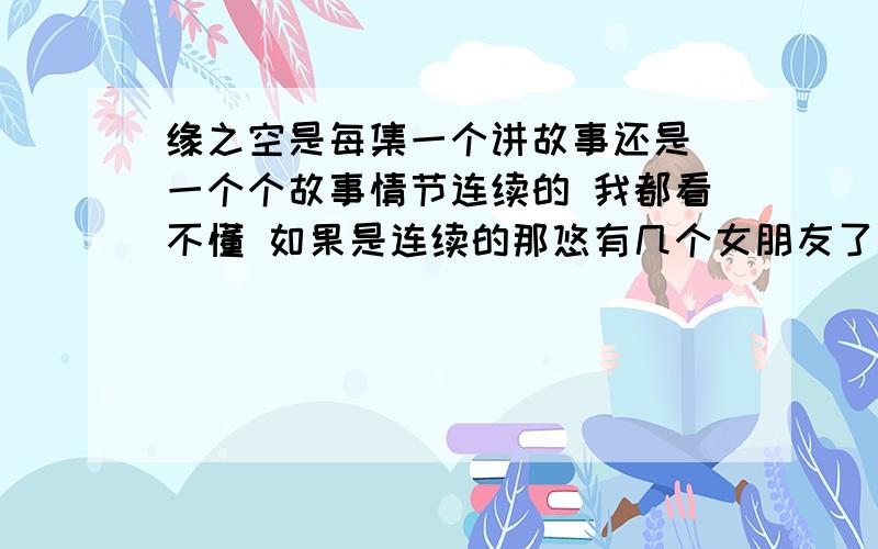 缘之空是每集一个讲故事还是 一个个故事情节连续的 我都看不懂 如果是连续的那悠有几个女朋友了