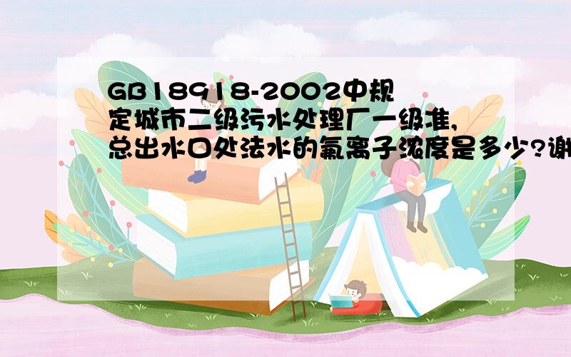 GB18918-2002中规定城市二级污水处理厂一级准,总出水口处法水的氟离子浓度是多少?谢谢了.