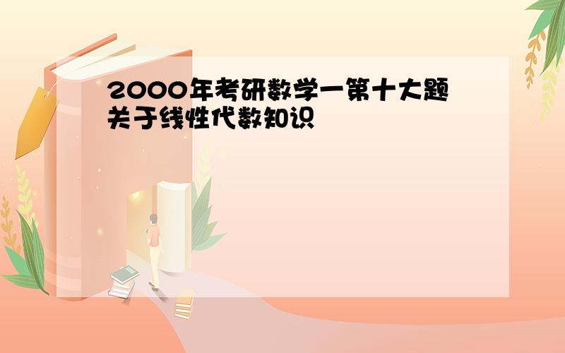 2000年考研数学一第十大题关于线性代数知识