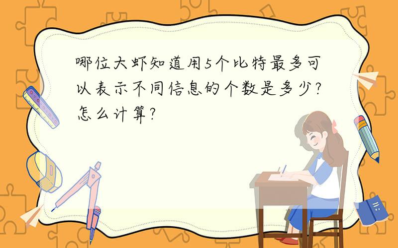 哪位大虾知道用5个比特最多可以表示不同信息的个数是多少?怎么计算?