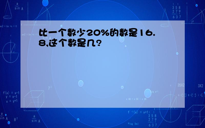 比一个数少20%的数是16.8,这个数是几?