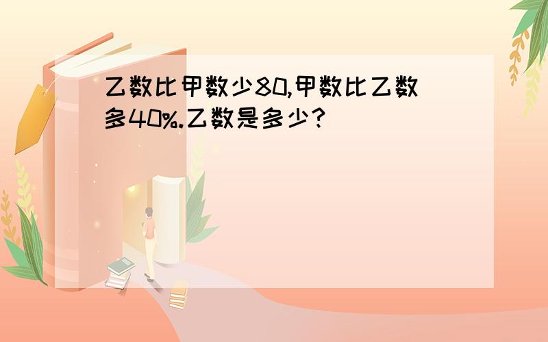 乙数比甲数少80,甲数比乙数多40%.乙数是多少?