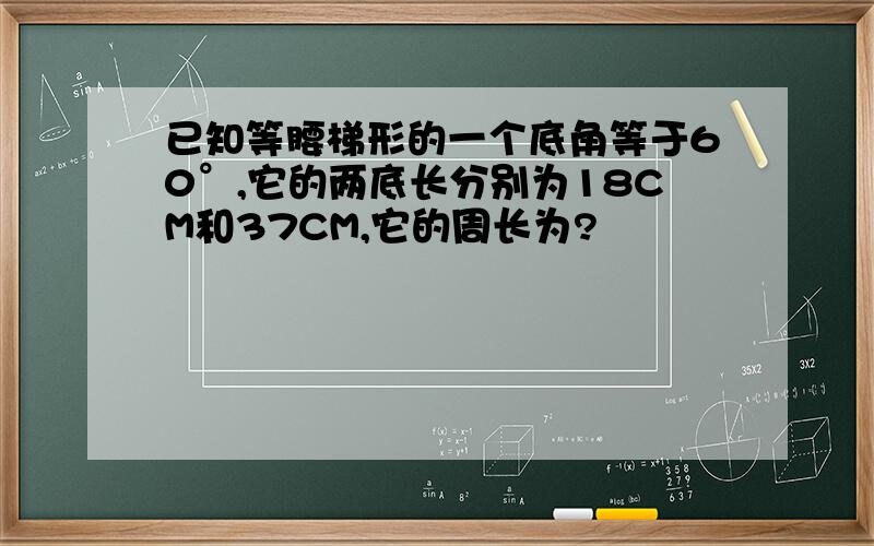 已知等腰梯形的一个底角等于60°,它的两底长分别为18CM和37CM,它的周长为?