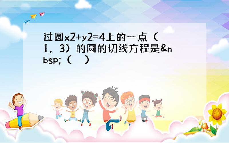 过圆x2+y2=4上的一点（1，3）的圆的切线方程是 （　　）