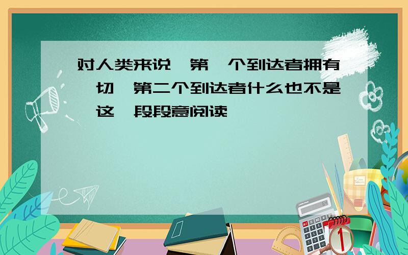 对人类来说,第一个到达者拥有一切,第二个到达者什么也不是,这一段段意阅读