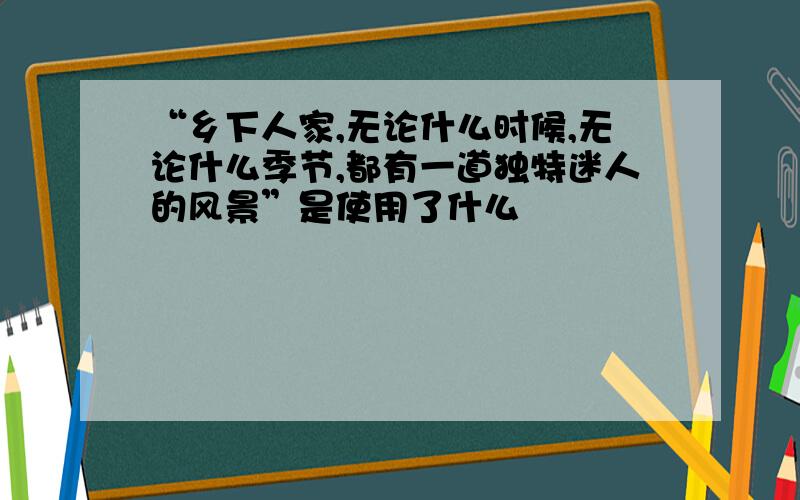 “乡下人家,无论什么时候,无论什么季节,都有一道独特迷人的风景”是使用了什么