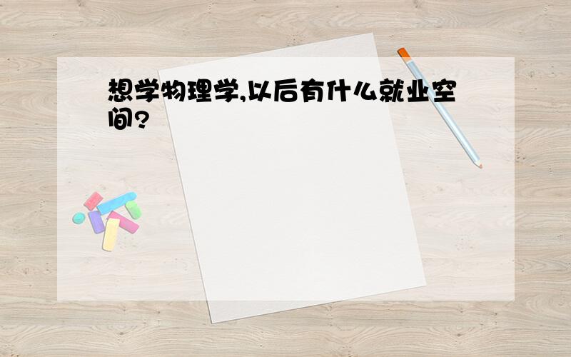 想学物理学,以后有什么就业空间?