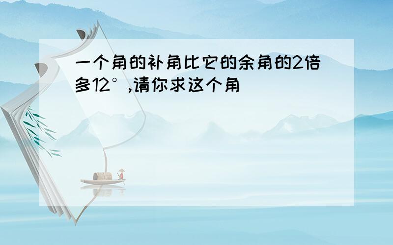 一个角的补角比它的余角的2倍多12°,请你求这个角