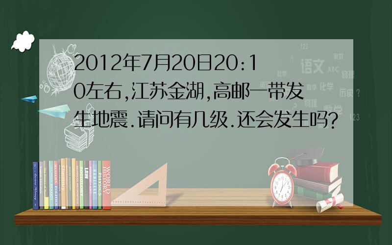 2012年7月20日20:10左右,江苏金湖,高邮一带发生地震.请问有几级.还会发生吗?