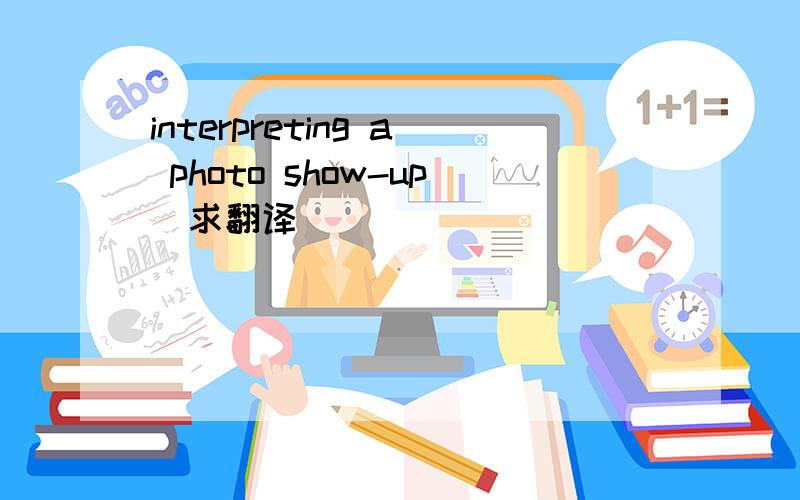 interpreting a photo show-up(求翻译）