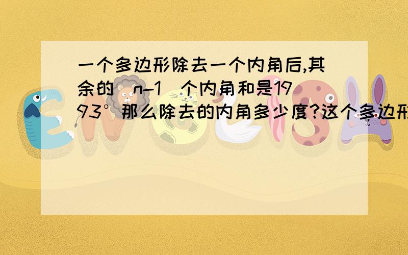 一个多边形除去一个内角后,其余的(n-1)个内角和是1993°那么除去的内角多少度?这个多边形是几边形?