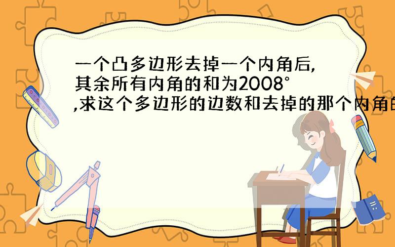 一个凸多边形去掉一个内角后,其余所有内角的和为2008°,求这个多边形的边数和去掉的那个内角的度数．