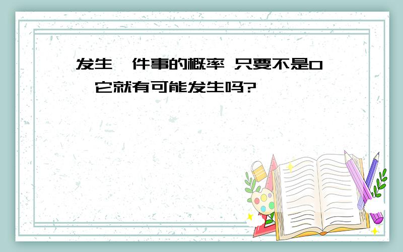 发生一件事的概率 只要不是0,它就有可能发生吗?