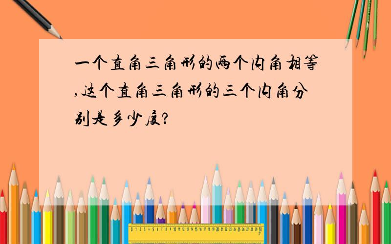 一个直角三角形的两个内角相等,这个直角三角形的三个内角分别是多少度?