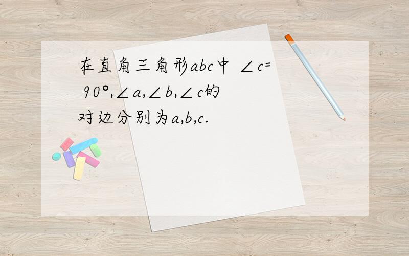 在直角三角形abc中 ∠c= 90°,∠a,∠b,∠c的对边分别为a,b,c.