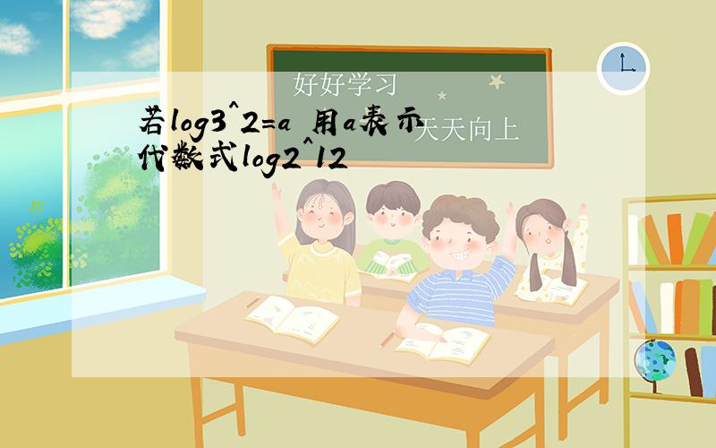 若log3^2=a 用a表示代数式log2^12