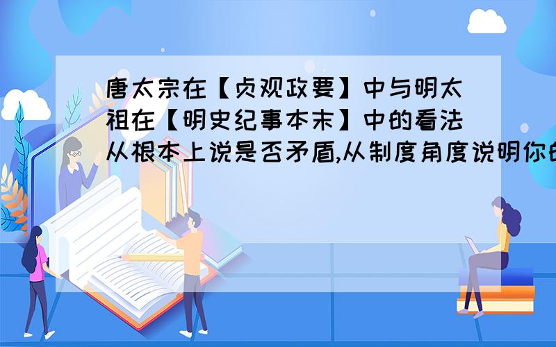 唐太宗在【贞观政要】中与明太祖在【明史纪事本末】中的看法从根本上说是否矛盾,从制度角度说明你的认识