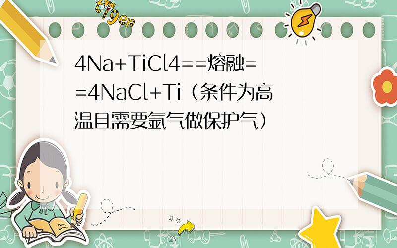 4Na+TiCl4==熔融==4NaCl+Ti（条件为高温且需要氩气做保护气）