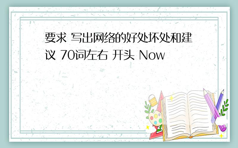 要求 写出网络的好处坏处和建议 70词左右 开头 Now