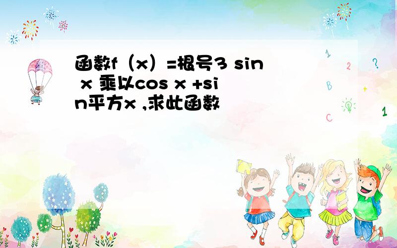 函数f（x）=根号3 sin x 乘以cos x +sin平方x ,求此函数