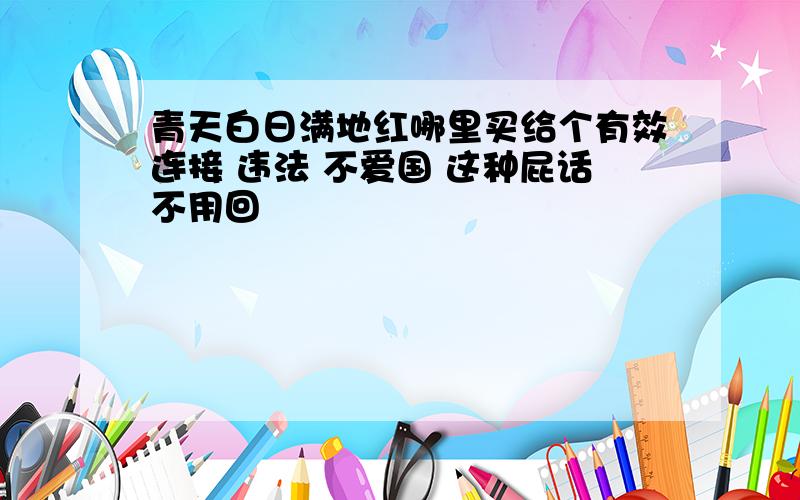 青天白日满地红哪里买给个有效连接 违法 不爱国 这种屁话不用回