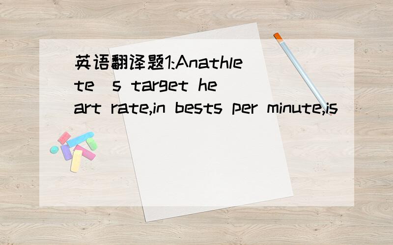 英语翻译题1:Anathlete`s target heart rate,in bests per minute,is