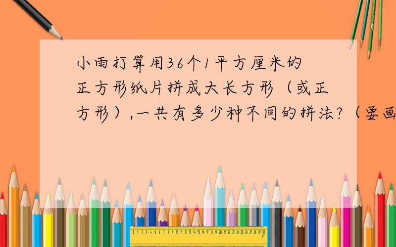 小雨打算用36个1平方厘米的正方形纸片拼成大长方形（或正方形）,一共有多少种不同的拼法?（要画图）