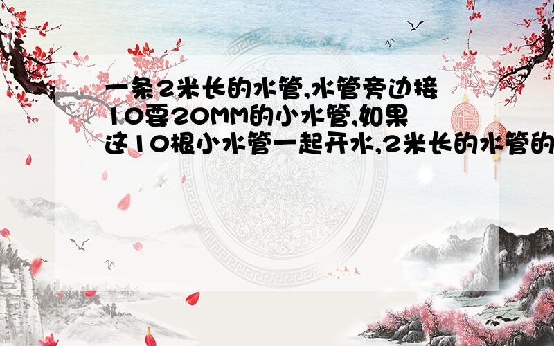 一条2米长的水管,水管旁边接10要20MM的小水管,如果这10根小水管一起开水,2米长的水管的直径是多少?