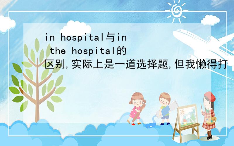 in hospital与in the hospital的区别,实际上是一道选择题,但我懒得打