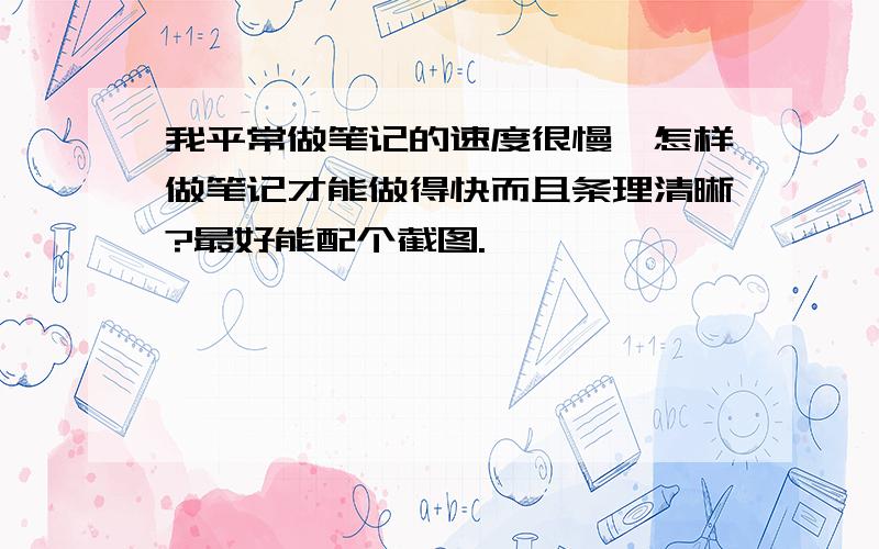 我平常做笔记的速度很慢、怎样做笔记才能做得快而且条理清晰?最好能配个截图.