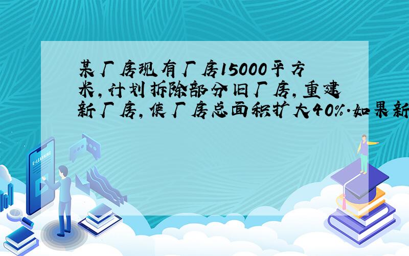 某厂房现有厂房15000平方米,计划拆除部分旧厂房,重建新厂房,使厂房总面积扩大40%.如果新建厂房的面积是