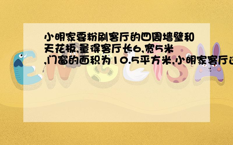 小明家要粉刷客厅的四周墙壁和天花板,量得客厅长6,宽5米,门窗的面积为10.5平方米,小明家客厅这次实际粉刷的面积是多少