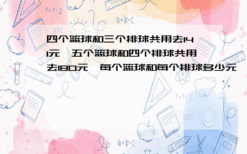 四个篮球和三个排球共用去141元,五个篮球和四个排球共用去180元,每个篮球和每个排球多少元