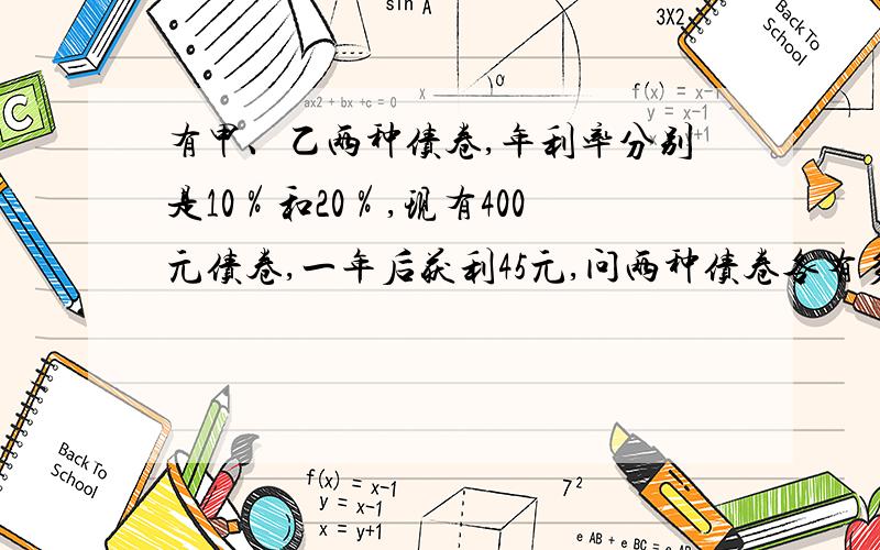 有甲、乙两种债卷,年利率分别是10％和20％,现有400元债卷,一年后获利45元,问两种债卷各有多少?