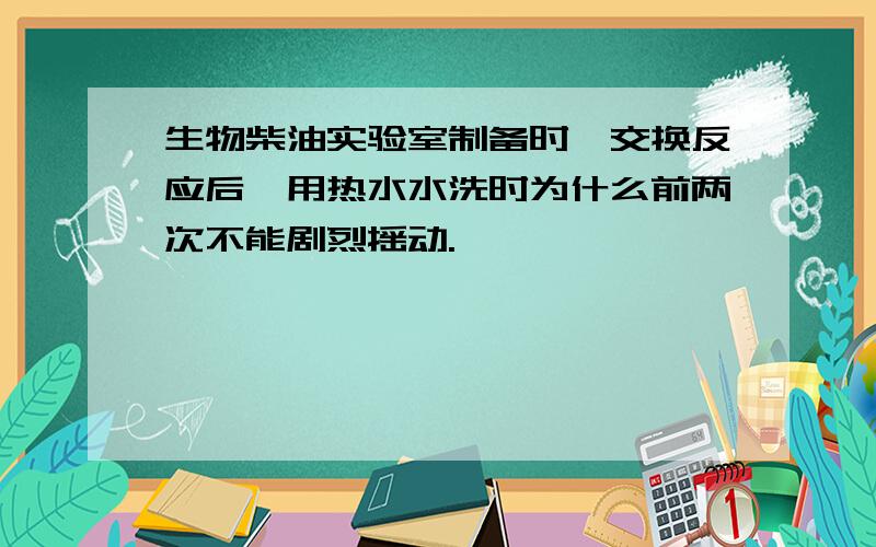 生物柴油实验室制备时酯交换反应后,用热水水洗时为什么前两次不能剧烈摇动.