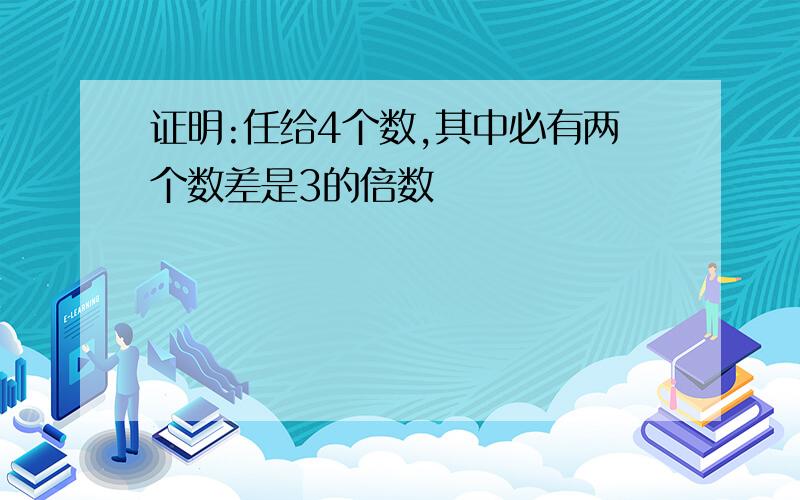 证明:任给4个数,其中必有两个数差是3的倍数