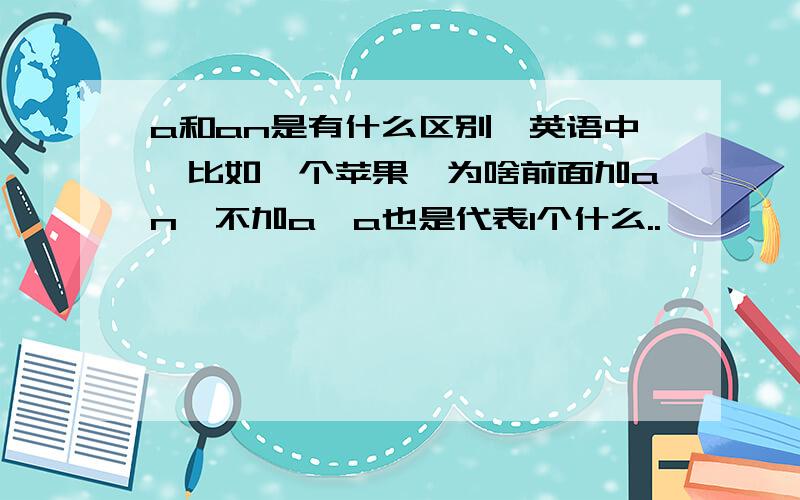 a和an是有什么区别,英语中,比如一个苹果,为啥前面加an,不加a,a也是代表1个什么..