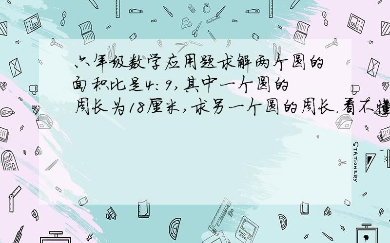 六年级数学应用题求解两个圆的面积比是4：9,其中一个圆的周长为18厘米,求另一个圆的周长.看不懂，能说得具体点吗